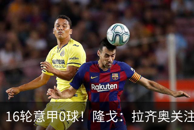 16轮意甲0球！隆戈：拉齐奥关注S·希门尼斯，米兰将其推荐给热刺
